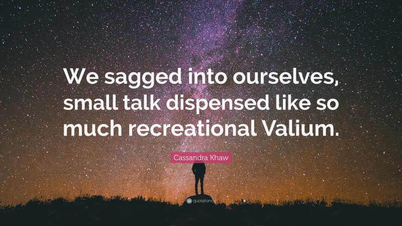 Cassandra Khaw Quote: “We sagged into ourselves, small talk dispensed like so much recreational Valium.”