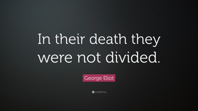 George Eliot Quote: “In their death they were not divided.”