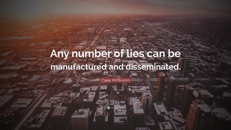 Casey McQuiston Quote: “Any number of lies can be manufactured and disseminated.”