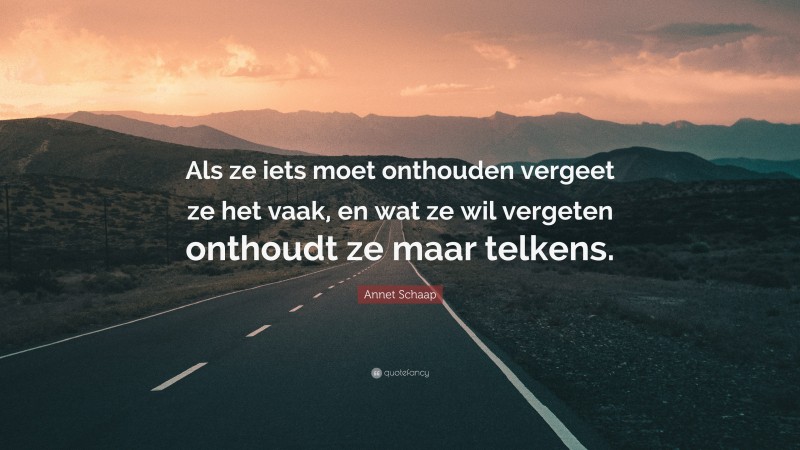 Annet Schaap Quote: “Als ze iets moet onthouden vergeet ze het vaak, en wat ze wil vergeten onthoudt ze maar telkens.”