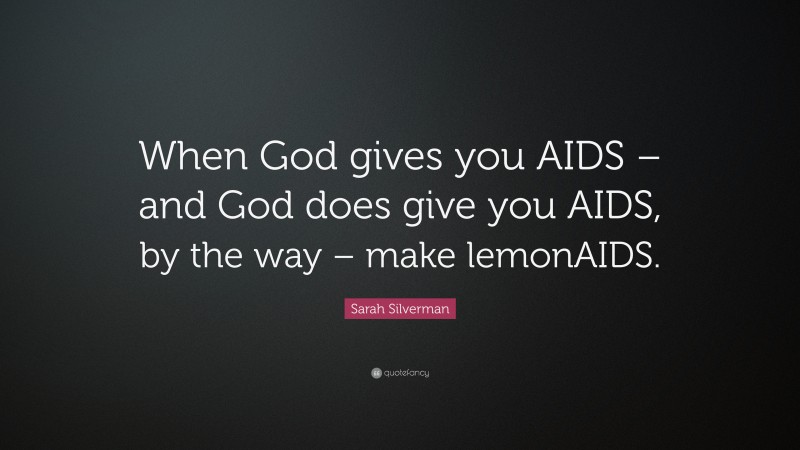 Sarah Silverman Quote: “When God gives you AIDS – and God does give you AIDS, by the way – make lemonAIDS.”