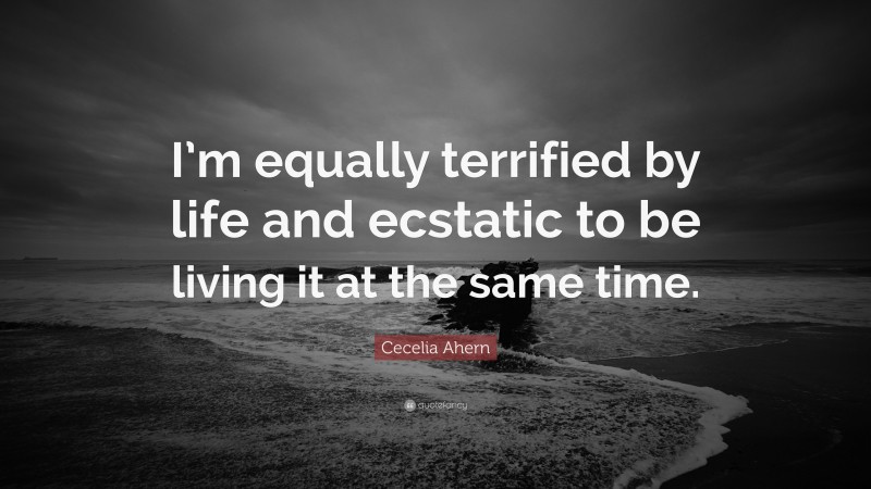 Cecelia Ahern Quote: “I’m equally terrified by life and ecstatic to be living it at the same time.”
