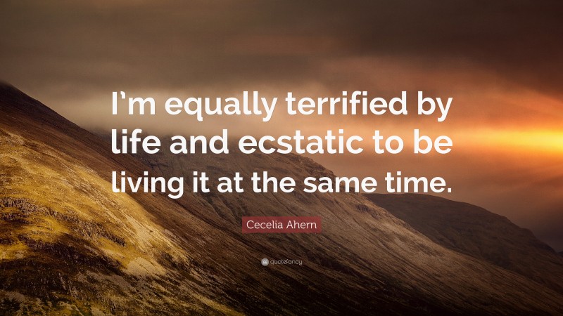 Cecelia Ahern Quote: “I’m equally terrified by life and ecstatic to be living it at the same time.”