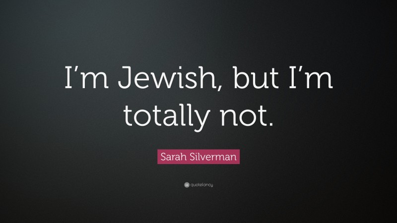 Sarah Silverman Quote: “I’m Jewish, but I’m totally not.”