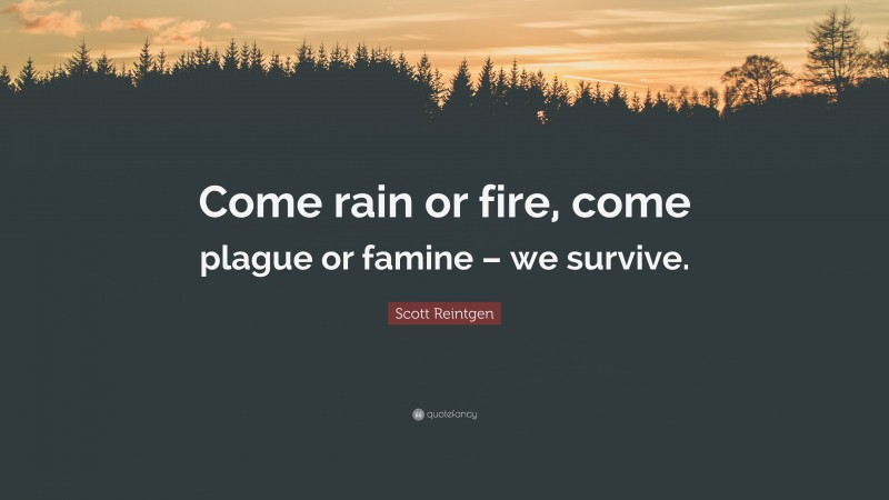 Scott Reintgen Quote: “Come rain or fire, come plague or famine – we survive.”