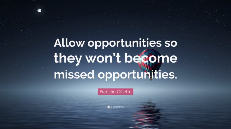 Franklin Gillette Quote: “Allow opportunities so they won’t become missed opportunities.”