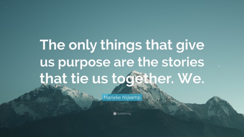 Marieke Nijkamp Quote: “The only things that give us purpose are the stories that tie us together. We.”