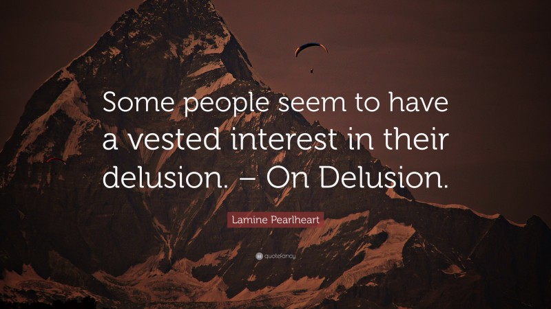 Lamine Pearlheart Quote: “Some people seem to have a vested interest in their delusion. – On Delusion.”