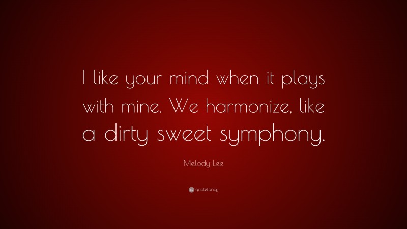 Melody Lee Quote: “I like your mind when it plays with mine. We harmonize, like a dirty sweet symphony.”