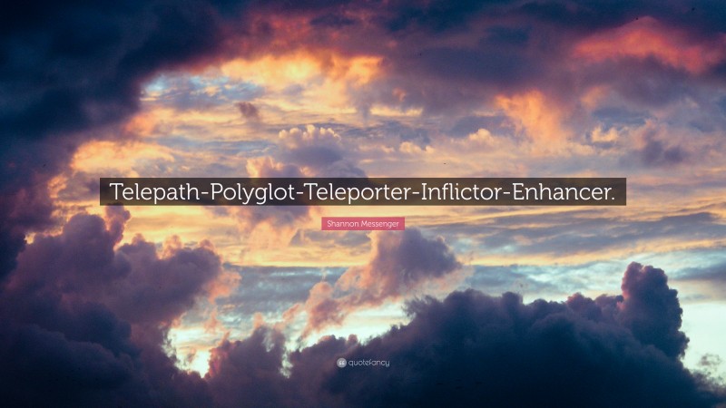 Shannon Messenger Quote: “Telepath-Polyglot-Teleporter-Inflictor-Enhancer.”