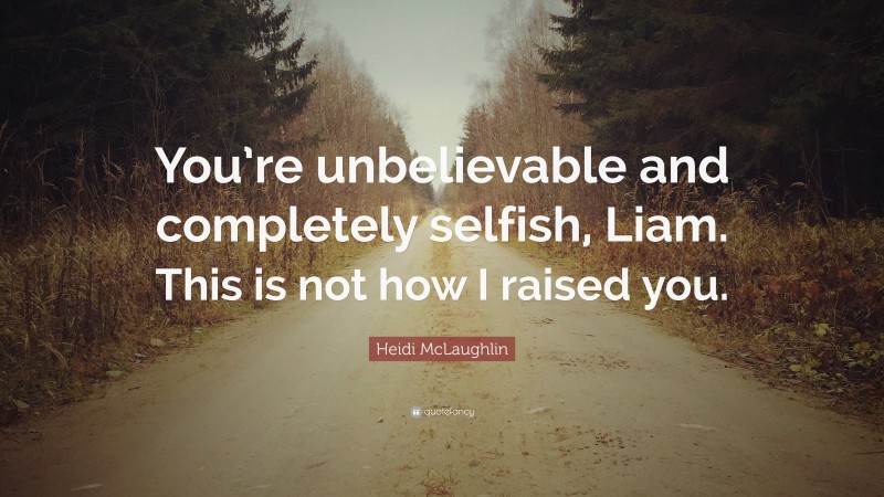 Heidi McLaughlin Quote: “You’re unbelievable and completely selfish, Liam. This is not how I raised you.”
