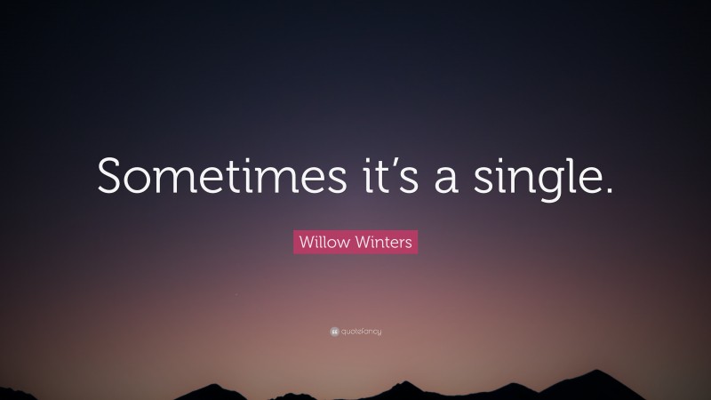 Willow Winters Quote: “Sometimes it’s a single.”