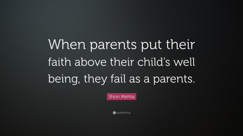 Shon Mehta Quote: “When parents put their faith above their child’s well being, they fail as a parents.”