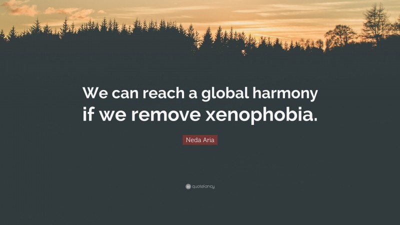 Neda Aria Quote: “We can reach a global harmony if we remove xenophobia.”