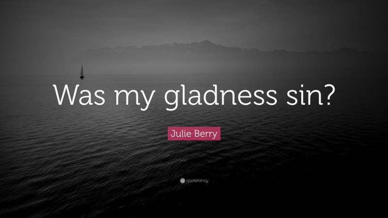 Julie Berry Quote: “Was my gladness sin?”