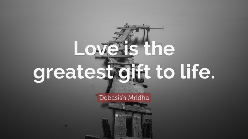 Debasish Mridha Quote: “Love is the greatest gift to life.”