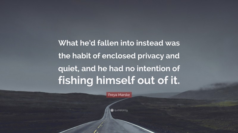 Freya Marske Quote: “What he’d fallen into instead was the habit of enclosed privacy and quiet, and he had no intention of fishing himself out of it.”