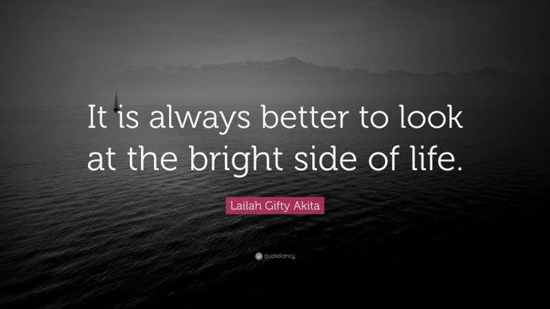 Lailah Gifty Akita Quote: “It is always better to look at the bright side of life.”