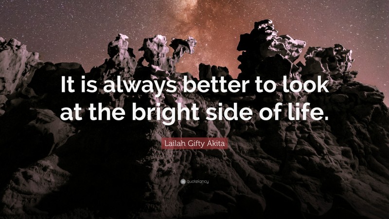 Lailah Gifty Akita Quote: “It is always better to look at the bright side of life.”