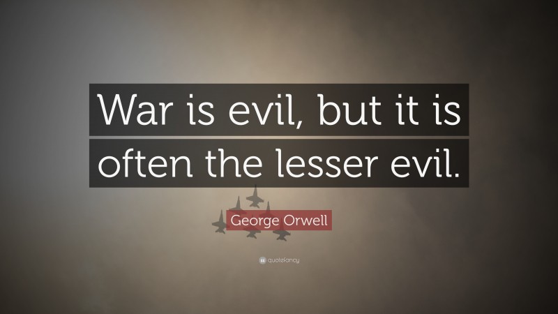 George Orwell Quote: “War is evil, but it is often the lesser evil.”