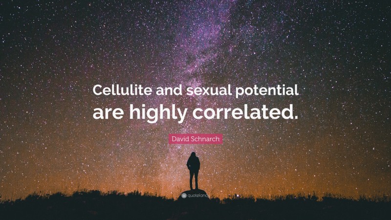 David Schnarch Quote: “Cellulite and sexual potential are highly correlated.”