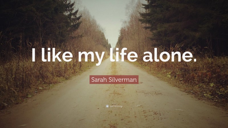 Sarah Silverman Quote: “I like my life alone.”
