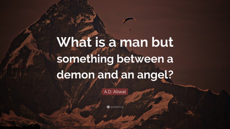 A.D. Aliwat Quote: “What is a man but something between a demon and an angel?”