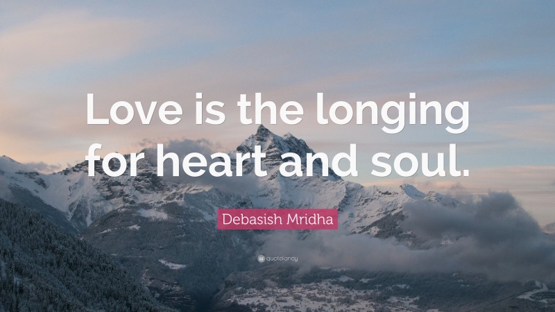 Debasish Mridha Quote: “Love is the longing for heart and soul.”