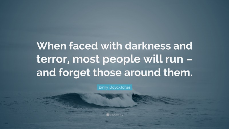 Emily Lloyd-Jones Quote: “When faced with darkness and terror, most people will run – and forget those around them.”