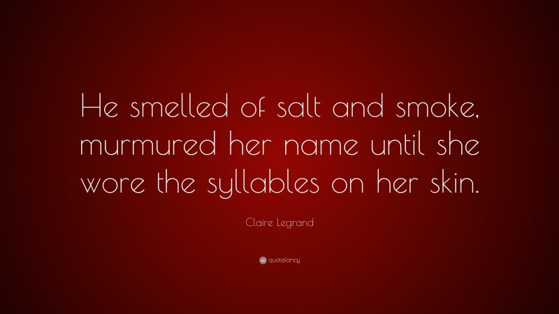 Claire Legrand Quote: “He smelled of salt and smoke, murmured her name until she wore the syllables on her skin.”