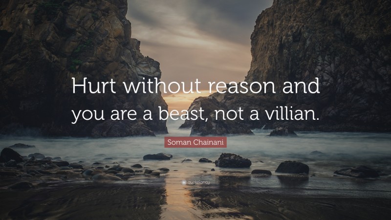 Soman Chainani Quote: “Hurt without reason and you are a beast, not a villian.”