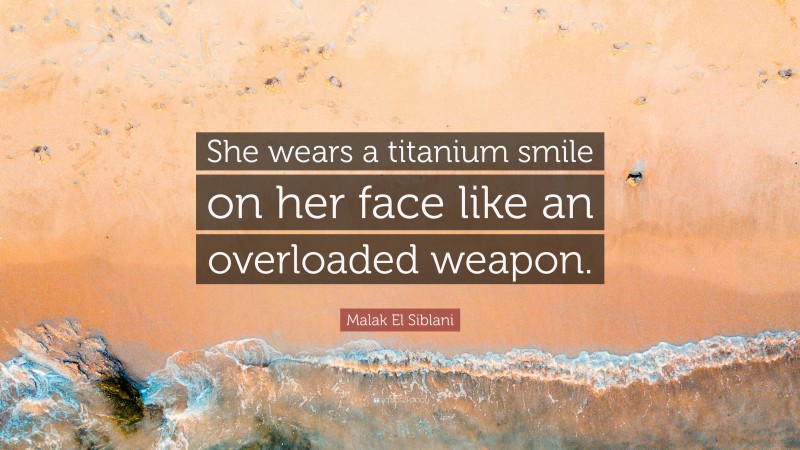 Malak El Siblani Quote: “She wears a titanium smile on her face like an overloaded weapon.”