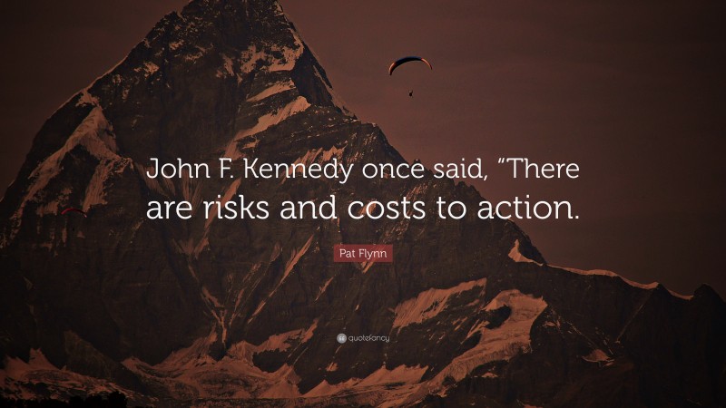 Pat Flynn Quote: “John F. Kennedy once said, “There are risks and costs to action.”