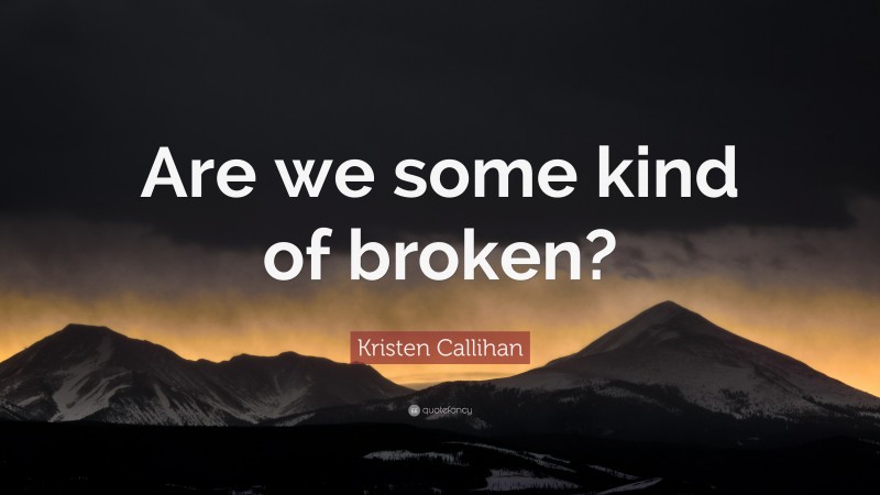 Kristen Callihan Quote: “Are we some kind of broken?”