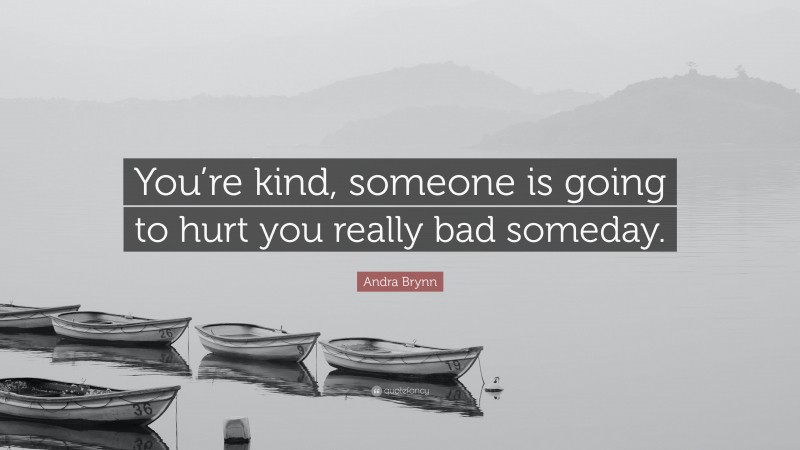 Andra Brynn Quote: “You’re kind, someone is going to hurt you really bad someday.”