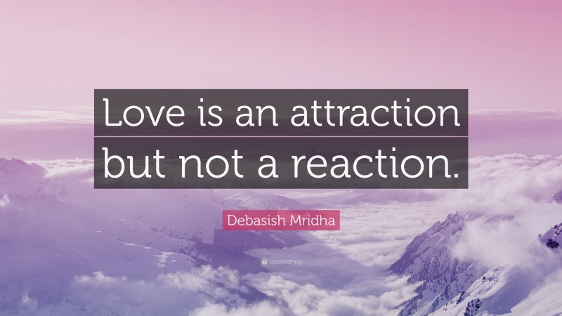 Debasish Mridha Quote: “Love is an attraction but not a reaction.”