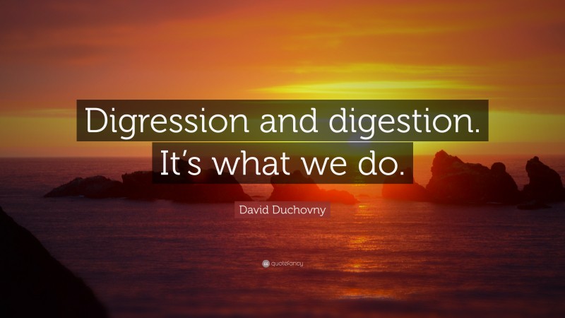 David Duchovny Quote: “Digression and digestion. It’s what we do.”