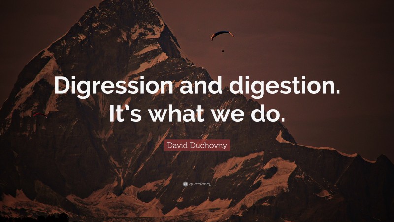 David Duchovny Quote: “Digression and digestion. It’s what we do.”