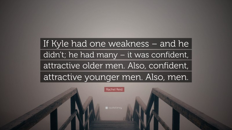 Rachel Reid Quote: “If Kyle had one weakness – and he didn’t; he had many – it was confident, attractive older men. Also, confident, attractive younger men. Also, men.”