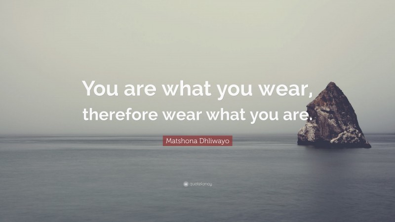 Matshona Dhliwayo Quote: “You are what you wear, therefore wear what you are.”
