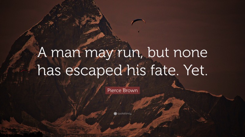 Pierce Brown Quote: “A man may run, but none has escaped his fate. Yet.”