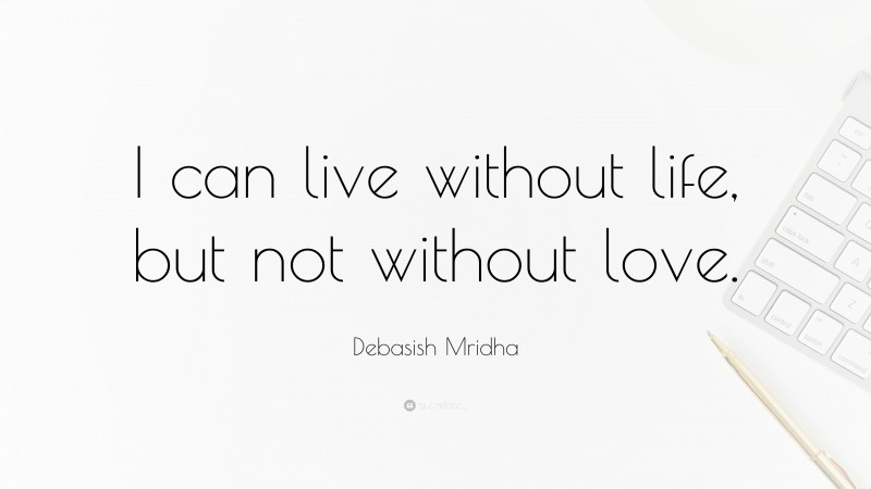 Debasish Mridha Quote “i Can Live Without Life But Not Without Love” 8834