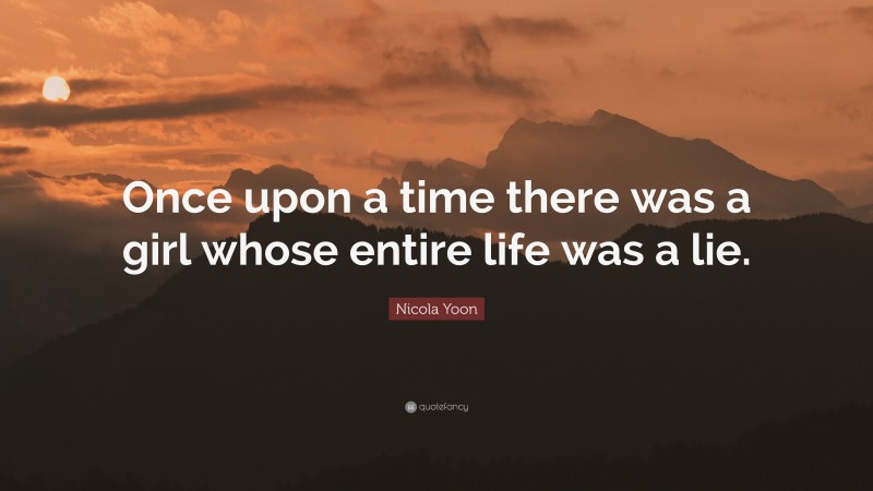 Nicola Yoon Quote: “Once upon a time there was a girl whose entire life was a lie.”