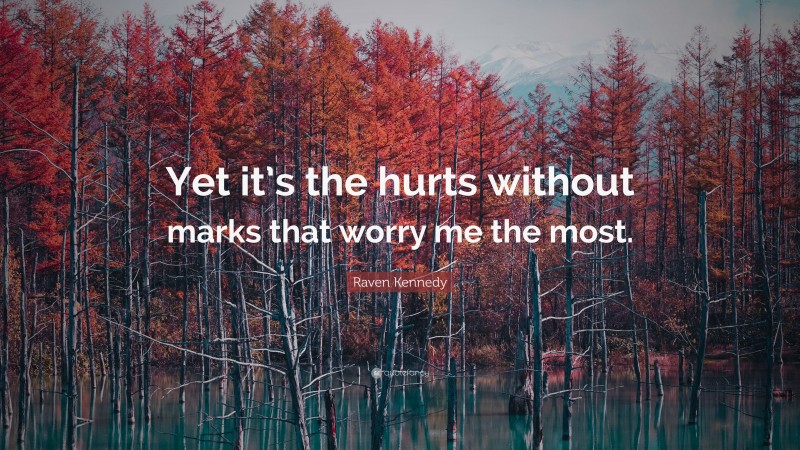 Raven Kennedy Quote: “Yet it’s the hurts without marks that worry me the most.”