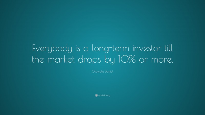 Olawale Daniel Quote: “Everybody is a long-term investor till the market drops by 10% or more.”