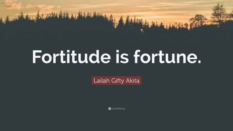 Lailah Gifty Akita Quote: “Fortitude is fortune.”