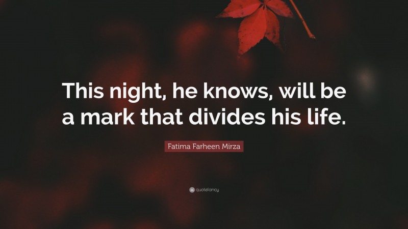 Fatima Farheen Mirza Quote: “This night, he knows, will be a mark that divides his life.”