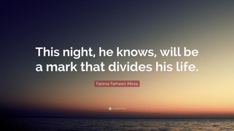 Fatima Farheen Mirza Quote: “This night, he knows, will be a mark that divides his life.”