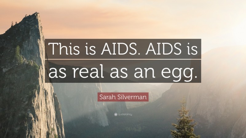 Sarah Silverman Quote: “This is AIDS. AIDS is as real as an egg.”
