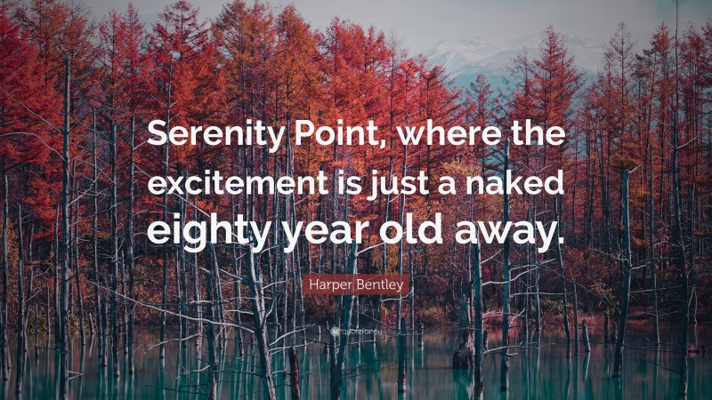 Harper Bentley Quote: “Serenity Point, where the excitement is just a naked eighty year old away.”